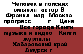 Человек в поисках смысла, автор В. Франкл, изд. Москва “прогресс“, 1990 г. › Цена ­ 500 - Все города Книги, музыка и видео » Книги, журналы   . Хабаровский край,Амурск г.